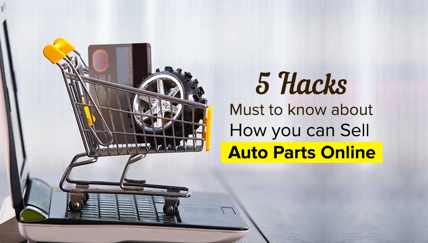 5 Hacks Must to know about How you can sell Auto Parts Online