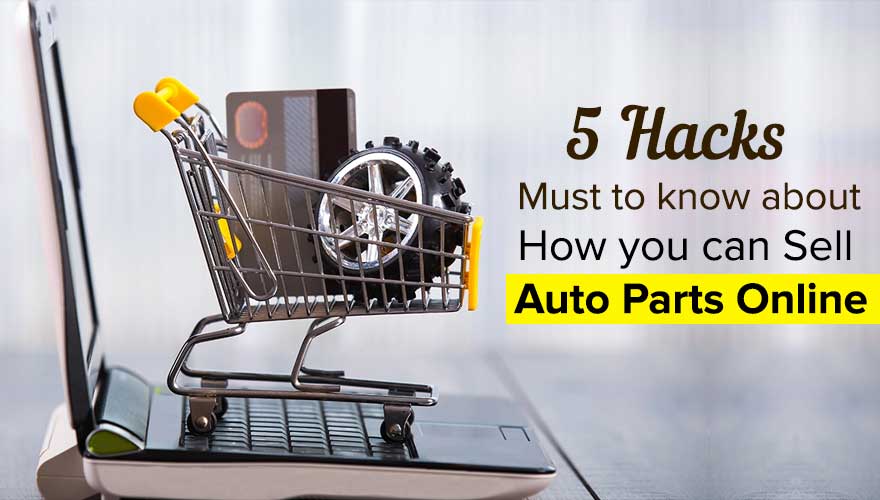 5 Hacks Must to know about How you can sell Auto Parts Online